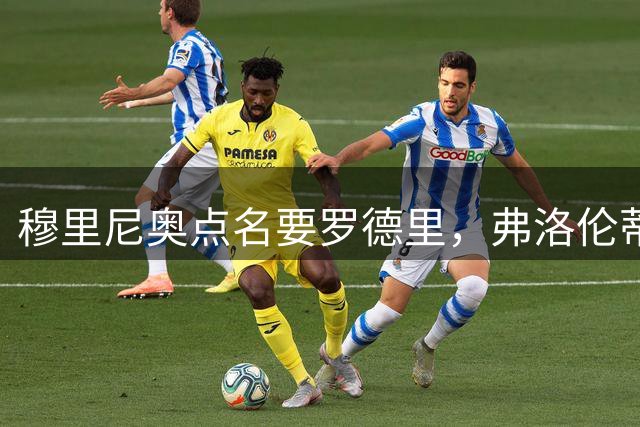 穆里尼奥点名要罗德里，弗洛伦蒂诺为何还在犹豫？
